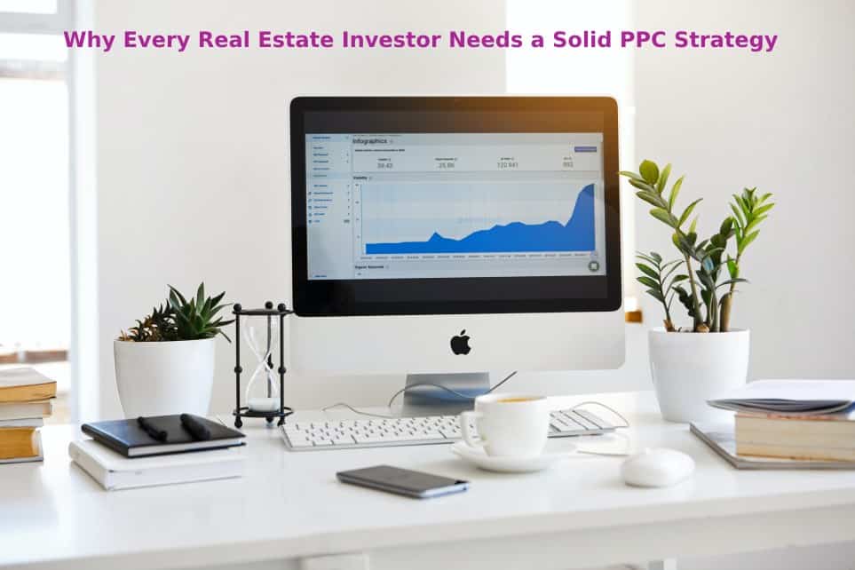 Why Every Real Estate Investor Needs A Solid Ppc Strategy